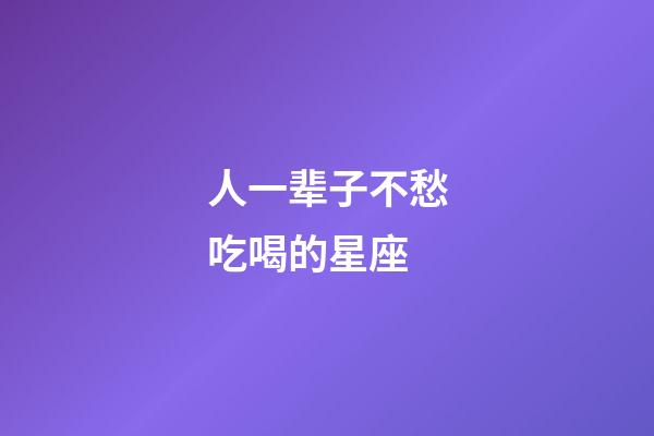 人一辈子不愁吃喝的星座