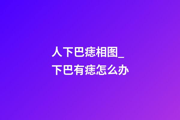 人下巴痣相图_下巴有痣怎么办