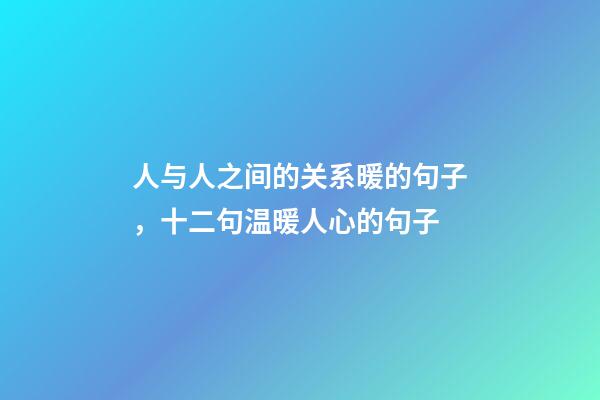 人与人之间的关系暖的句子，十二句温暖人心的句子-第1张-观点-玄机派