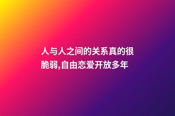 人与人之间的关系真的很脆弱,自由恋爱开放多年-第1张-观点-玄机派