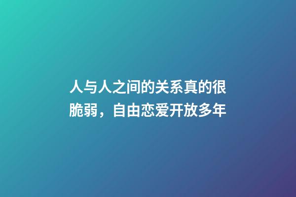人与人之间的关系真的很脆弱，自由恋爱开放多年-第1张-观点-玄机派