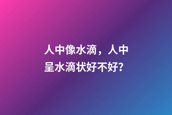 人中像水滴，人中呈水滴状好不好？