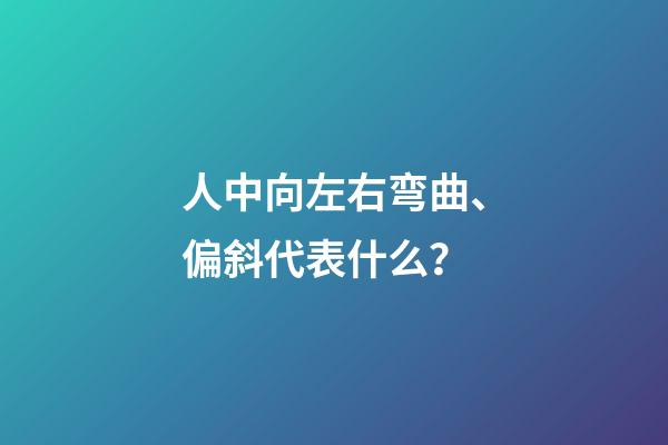人中向左右弯曲、偏斜代表什么？