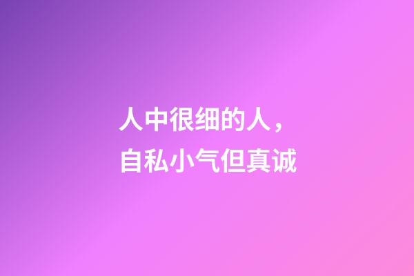 人中很细的人，自私小气但真诚