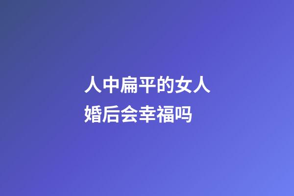 人中扁平的女人婚后会幸福吗