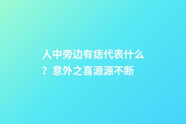 人中旁边有痣代表什么？意外之喜源源不断