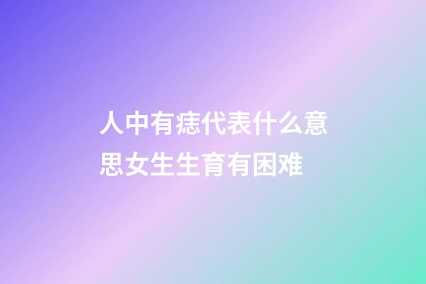 人中有痣代表什么意思?女生生育有困难