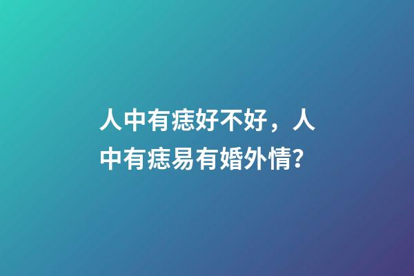 人中有痣好不好，人中有痣易有婚外情？