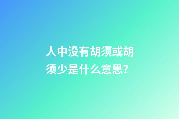 人中没有胡须或胡须少是什么意思？