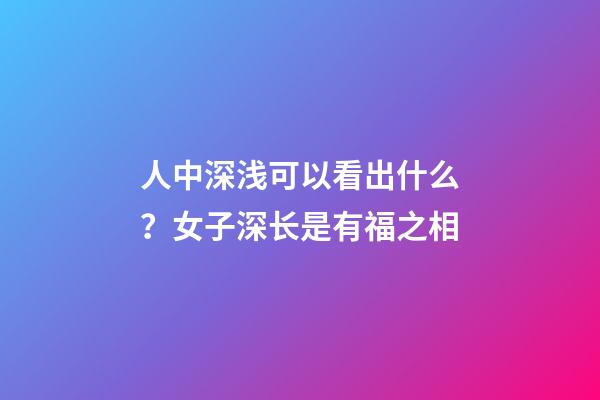人中深浅可以看出什么？女子深长是有福之相