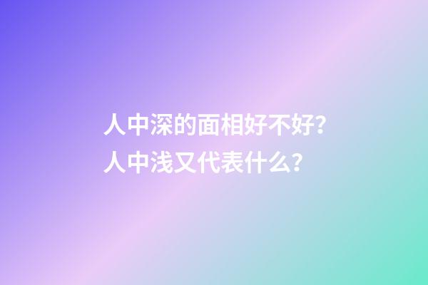 人中深的面相好不好？人中浅又代表什么？