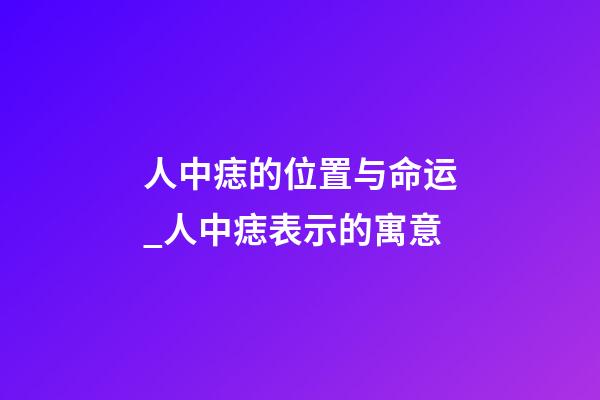 人中痣的位置与命运_人中痣表示的寓意