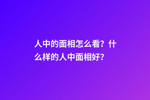 人中的面相怎么看？什么样的人中面相好？