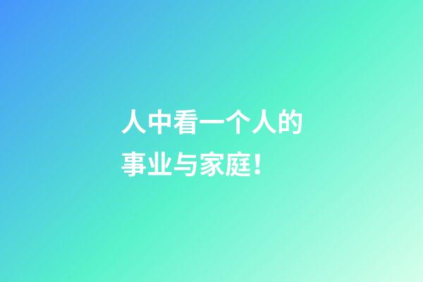 人中看一个人的事业与家庭！