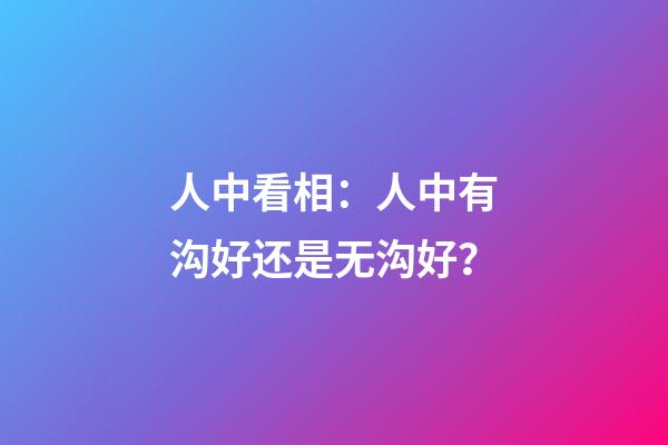 人中看相：人中有沟好还是无沟好？