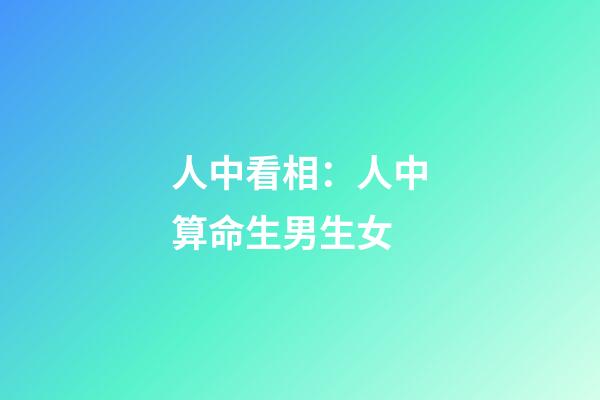 人中看相：人中算命生男生女