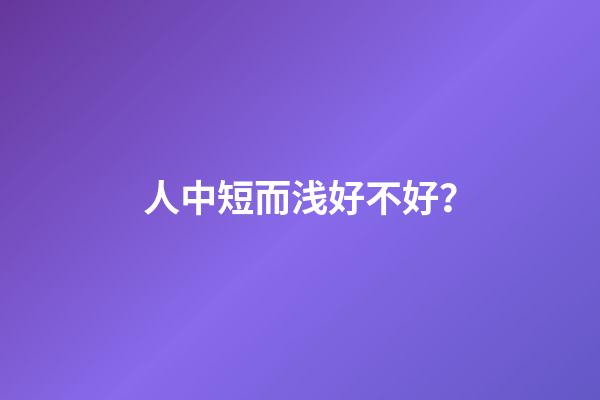 人中短而浅好不好？