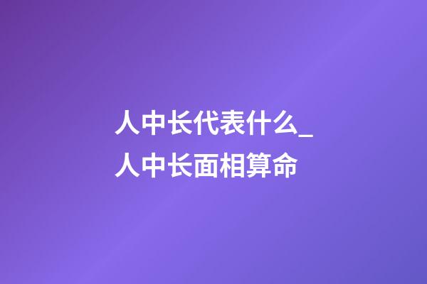 人中长代表什么_人中长面相算命