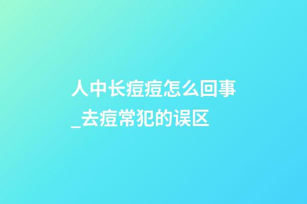 人中长痘痘怎么回事_去痘常犯的误区