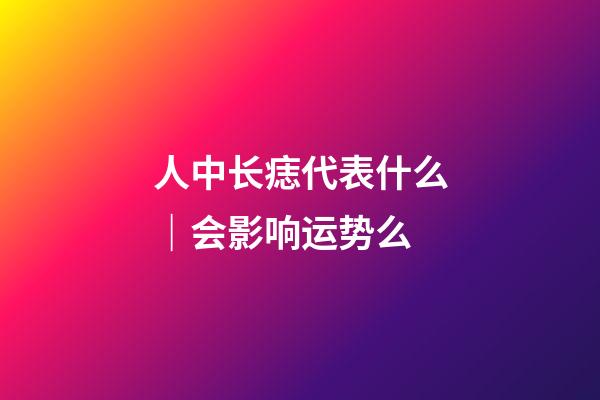 人中长痣代表什么｜会影响运势么