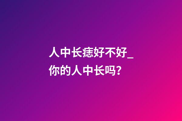 人中长痣好不好_你的人中长吗？