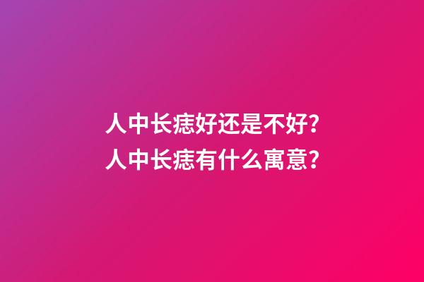 人中长痣好还是不好？人中长痣有什么寓意？