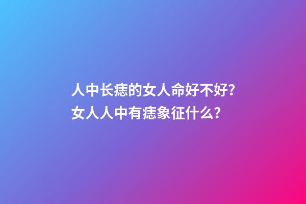 人中长痣的女人命好不好？女人人中有痣象征什么？