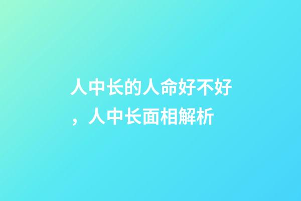 人中长的人命好不好，人中长面相解析