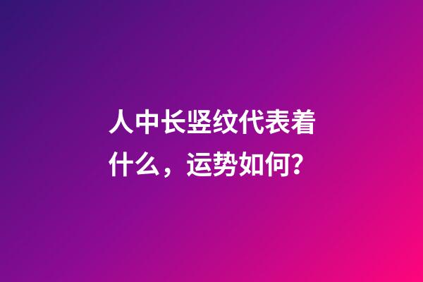 人中长竖纹代表着什么，运势如何？