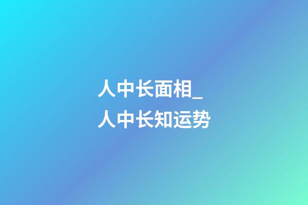 人中长面相_人中长知运势