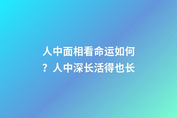 人中面相看命运如何？人中深长活得也长