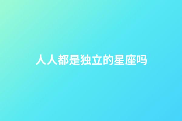 人人都是独立的星座吗-第1张-星座运势-玄机派