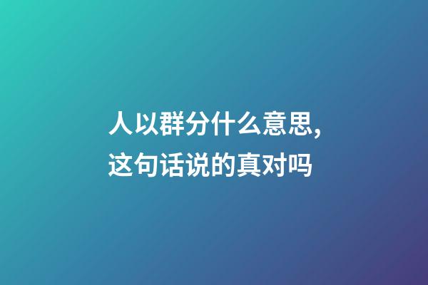 人以群分什么意思,这句话说的真对吗-第1张-观点-玄机派