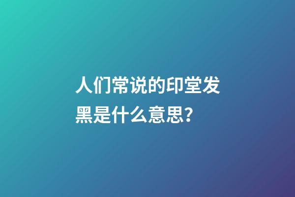 人们常说的印堂发黑是什么意思？