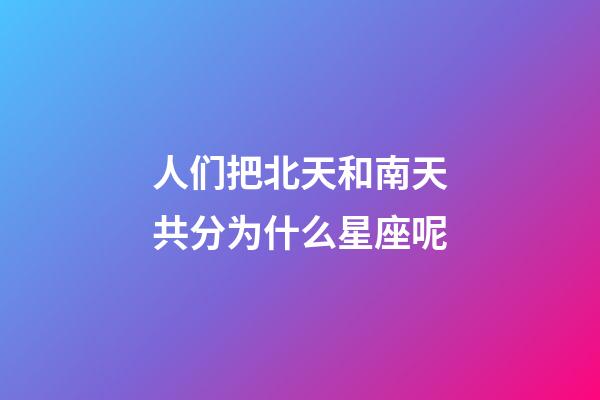 人们把北天和南天共分为什么星座呢-第1张-星座运势-玄机派