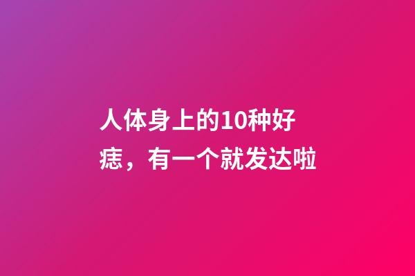 人体身上的10种好痣，有一个就发达啦