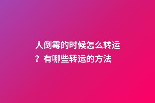 人倒霉的时候怎么转运？有哪些转运的方法