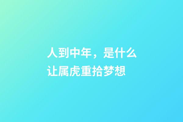人到中年，是什么让属虎重拾梦想