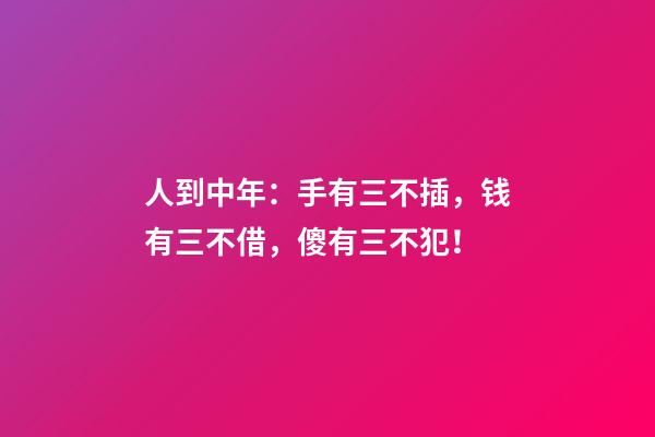 人到中年：手有三不插，钱有三不借，傻有三不犯！