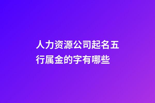 人力资源公司起名五行属金的字有哪些-第1张-公司起名-玄机派