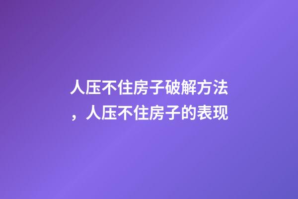 人压不住房子破解方法，人压不住房子的表现