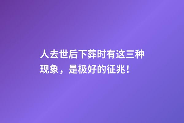 人去世后下葬时有这三种现象，是极好的征兆！