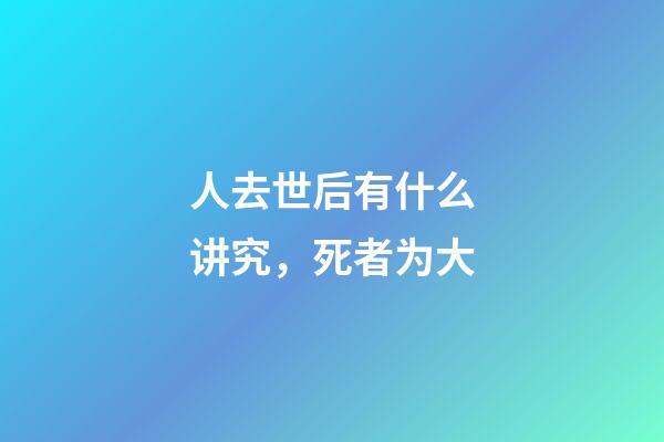 人去世后有什么讲究，死者为大