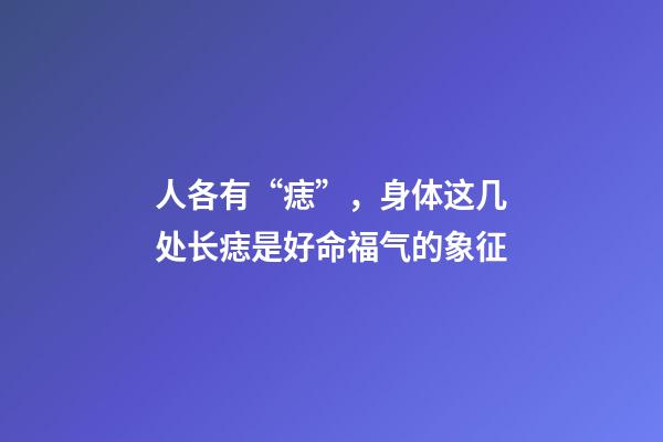 人各有“痣”，身体这几处长痣是好命福气的象征