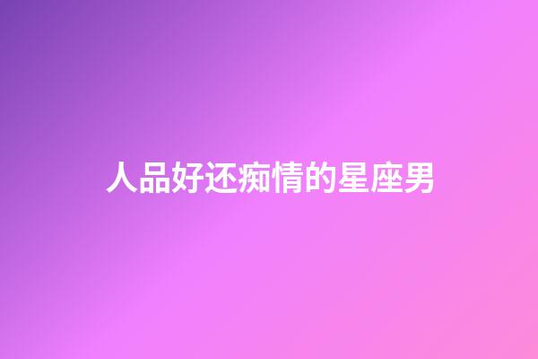 人品好还痴情的星座男-第1张-星座运势-玄机派