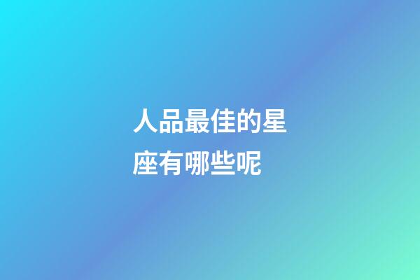 人品最佳的星座有哪些呢-第1张-星座运势-玄机派