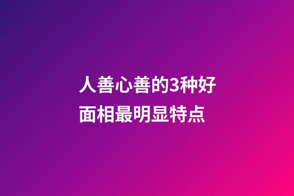 人善心善的3种好面相最明显特点