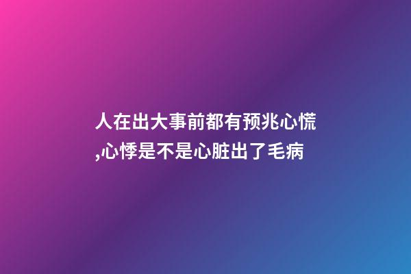 人在出大事前都有预兆心慌,心悸是不是心脏出了毛病-第1张-观点-玄机派