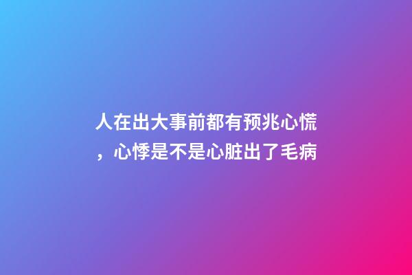 人在出大事前都有预兆心慌，心悸是不是心脏出了毛病-第1张-观点-玄机派