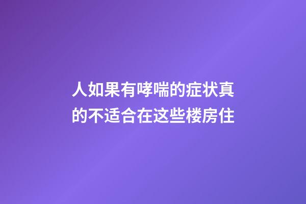 人如果有哮喘的症状真的不适合在这些楼房住